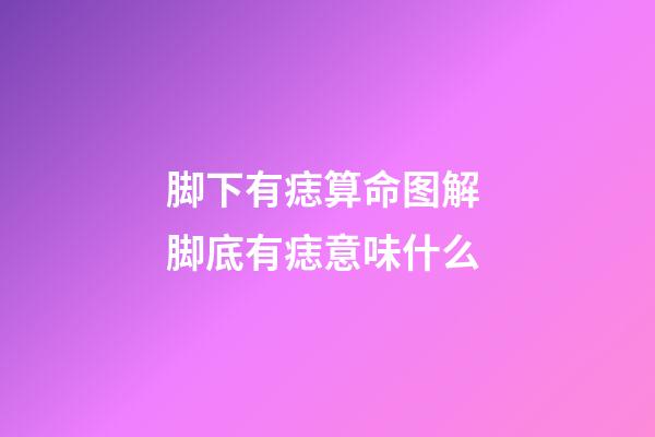 脚下有痣算命图解 脚底有痣意味什么